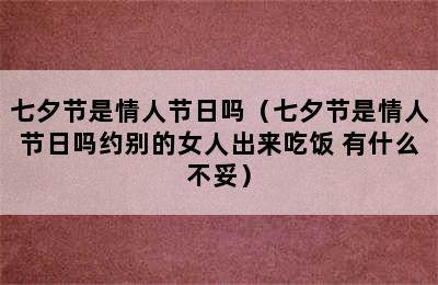 七夕节是情人节日吗（七夕节是情人节日吗约别的女人出来吃饭 有什么不妥）